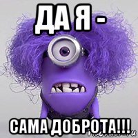 да я - сама доброта!!!
