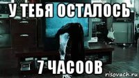 у тебя осталось 7 часоов