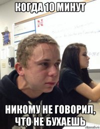 когда 10 минут никому не говорил, что не бухаешь