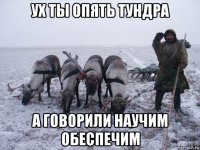 ух ты опять тундра а говорили научим обеспечим