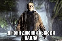  джонн джонни выходи падла