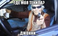 где моя текила? джонни...