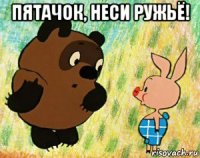 пятачок, неси ружьё! 
