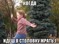 когда идеш в столовку жрать:)