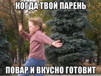 когда твой парень повар и вкусно готовит