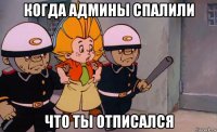 когда админы спалили что ты отписался