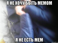 я не хочу быть мемом я не есть мем