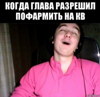 когда глава разрешил пофармить на кв 