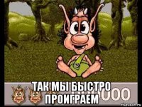  так мы быстро проиграем