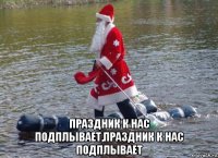  праздник к нас подплывает,праздник к нас подплывает