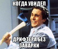 когда увидел дрифтера без заварки