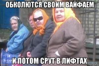 обколются своим вайфаем и потом срут в лифтах