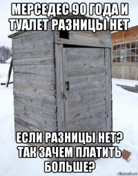 мерседес 90 года и туалет разницы нет если разницы нет? так зачем платить больше?