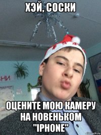 хэй, соски оцените мою камеру на новеньком "iphone"