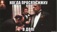 когда просят сижку в долг