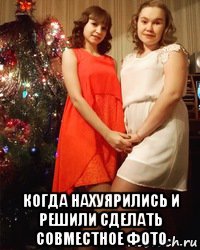  когда нахуярились и решили сделать совместное фото
