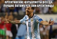 аргентинские футболисты всегда лучшие потому что они аргентинцы 