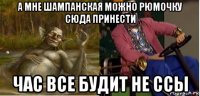 а мне шампанская можно рюмочку сюда принести час все будит не ссы