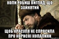 коли робиш вигляд, що зайнятий щоб красуля не спросила про корисні копалини