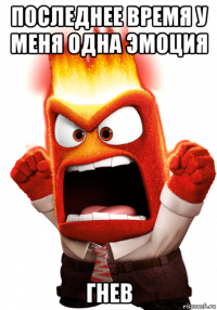 последнее время у меня одна эмоция гнев