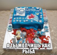  а ты молчишь как рыба