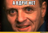 а вдруг нет 