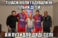 ті часи, коли годували не тільки дітей, а й пузидло дяді сєлі