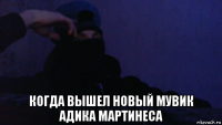  когда вышел новый мувик адика мартинеса