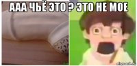 ааа чьё это ? это не мое 