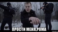  прости меня,рома