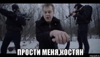  прости меня,костян