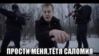  прости меня,тётя саломия