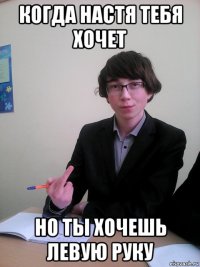 когда настя тебя хочет но ты хочешь левую руку