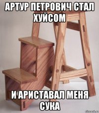 артур петрович стал хуйсом и ариставал меня сука