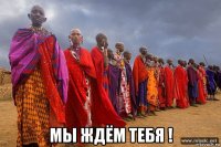  мы ждём тебя !