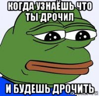 когда узнаёшь что ты дрочил и будешь дрочить