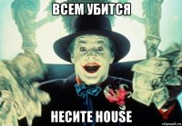 всем убится несите house