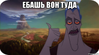 ебашь вон туда 