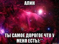алин ты самое дорогое что у меня есть):**