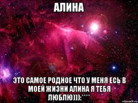 алина это самое родное что у меня есь в моей жизни алина я тебя люблю))):****