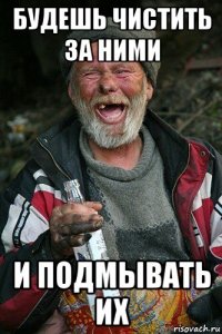 будешь чистить за ними и подмывать их