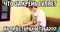 что за хрень гуляет на просторах ютуба???