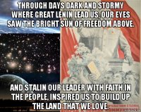 through days dark and stormy where great lenin lead us, our eyes saw the bright sun of freedom above. and stalin our leader with faith in the people, inspired us to build up the land that we love.