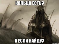 кольцо есть? а если найду?