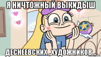 я ничтожный выкидыш деснеевских ,,художников ,,