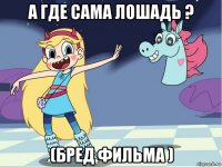 а где сама лошадь ? (бред фильма )
