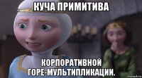 куча примитива корпоративной горе-мультипликации.