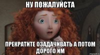 ну пожалуйста прекратите озадачивать а потом дорого им