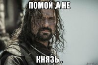помой ,а не князь .
