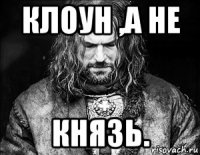 клоун ,а не князь.